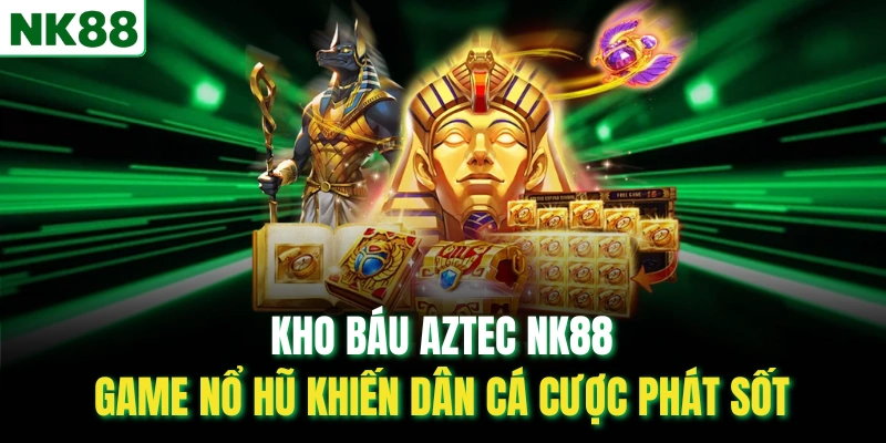 Kho Báu Aztec NK88 – Game Nổ Hũ Khiến Dân Cá Cược Phát Sốt